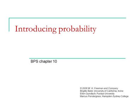 Introducing probability BPS chapter 10 © 2006 W. H. Freeman and Company Brigitte Baldi, University of California, Irvine Ellen Gundlach, Purdue University.