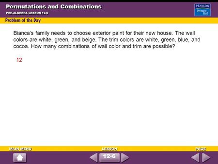 Permutations and Combinations PRE-ALGEBRA LESSON 12-6 12-6 Bianca’s family needs to choose exterior paint for their new house. The wall colors are white,