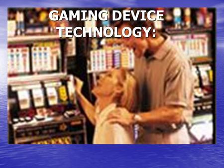 GAMING DEVICE TECHNOLOGY:. Today’s Presentation Slot Systems Slot Systems How Slot Machine’s Work How Slot Machine’s Work Internet Gaming Internet Gaming.