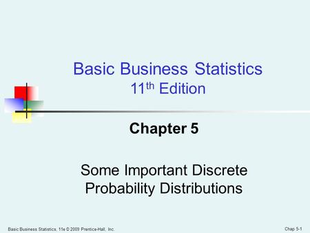 Basic Business Statistics, 11e © 2009 Prentice-Hall, Inc. Chap 5-1 Chapter 5 Some Important Discrete Probability Distributions Basic Business Statistics.