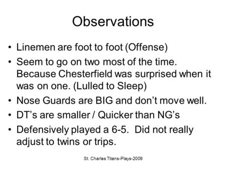 St. Charles Titans-Plays-2009 Observations Linemen are foot to foot (Offense) Seem to go on two most of the time. Because Chesterfield was surprised when.