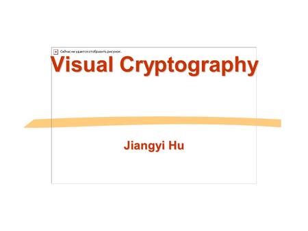 Visual Cryptography Jiangyi Hu Jiangyi Hu, Zhiqian Hu2 Visual Cryptography Example Secret sharing Visual cryptography Model Extensions.