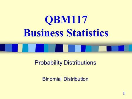 QBM117 Business Statistics Probability Distributions Binomial Distribution 1.