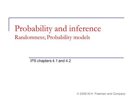 Probability and inference Randomness; Probability models IPS chapters 4.1 and 4.2 © 2006 W.H. Freeman and Company.