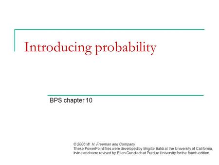 Introducing probability BPS chapter 10 © 2006 W. H. Freeman and Company These PowerPoint files were developed by Brigitte Baldi at the University of California,