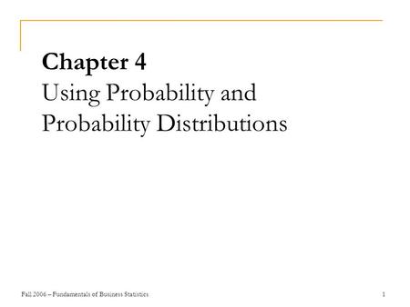 Fall 2006 – Fundamentals of Business Statistics 1 Chapter 4 Using Probability and Probability Distributions.