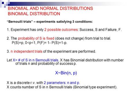BINOMIAL AND NORMAL DISTRIBUTIONS BINOMIAL DISTRIBUTION “Bernoulli trials” – experiments satisfying 3 conditions: 1. Experiment has only 2 possible outcomes: