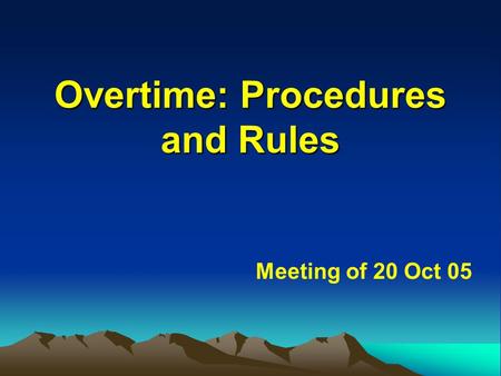 Overtime: Procedures and Rules Overtime: Procedures and Rules Meeting of 20 Oct 05.