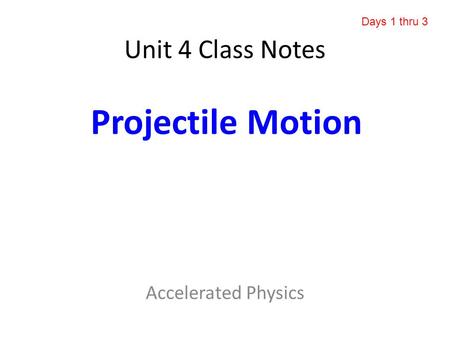 Unit 4 Class Notes Accelerated Physics Projectile Motion Days 1 thru 3.