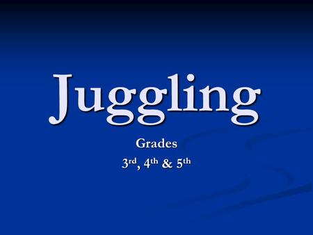 Juggling Grades 3 rd, 4 th & 5 th. Juggling This unit plan is designed to teach elementary aged students how to juggle. Juggling is an art form that is.