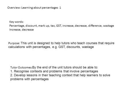 Overview: Learning about percentages 1 Key words: Percentage, discount, mark up, tax, GST, increase, decrease, difference, wastage Increase, decrease Purpose: