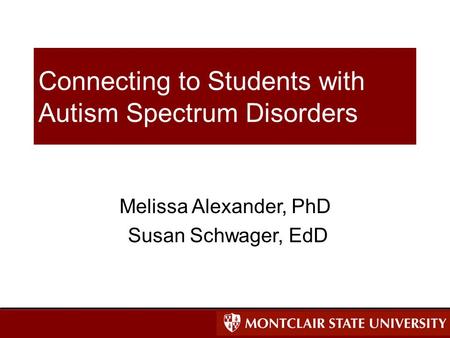 Connecting to Students with Autism Spectrum Disorders Melissa Alexander, PhD Susan Schwager, EdD.