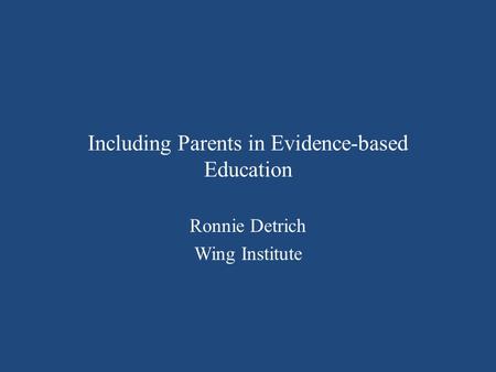 Including Parents in Evidence-based Education Ronnie Detrich Wing Institute.