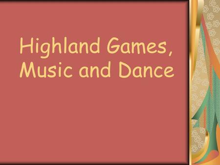 Highland Games, Music and Dance. The Highland Games Highland games are events held throughout the year in Scotland and other countries as a way of celebrating.
