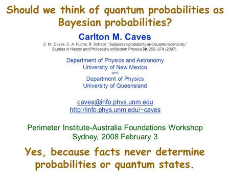Should we think of quantum probabilities as Bayesian probabilities? Carlton M. Caves C. M. Caves, C. A. Fuchs, R. Schack, “Subjective probability and quantum.