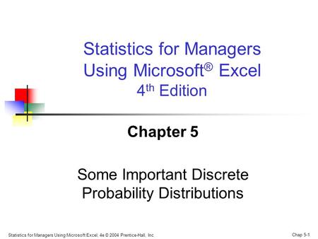 Statistics for Managers Using Microsoft Excel, 4e © 2004 Prentice-Hall, Inc. Chap 5-1 Chapter 5 Some Important Discrete Probability Distributions Statistics.