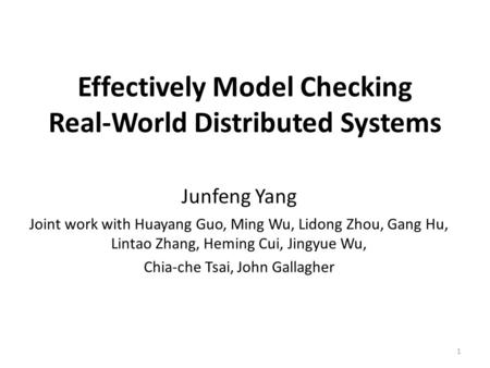 Effectively Model Checking Real-World Distributed Systems Junfeng Yang Joint work with Huayang Guo, Ming Wu, Lidong Zhou, Gang Hu, Lintao Zhang, Heming.