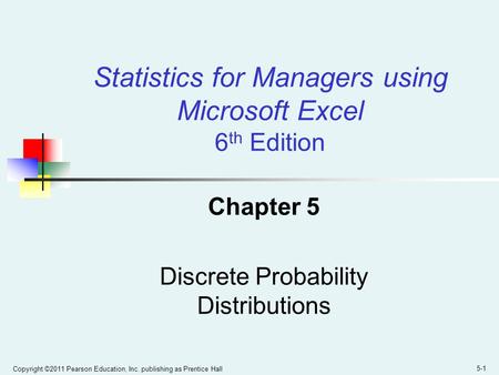 Copyright ©2011 Pearson Education, Inc. publishing as Prentice Hall 5-1 Chapter 5 Discrete Probability Distributions Statistics for Managers using Microsoft.