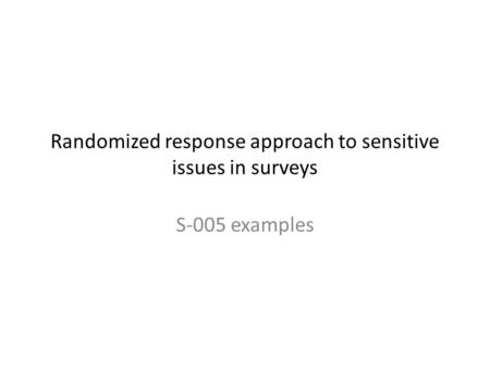 Randomized response approach to sensitive issues in surveys S-005 examples.