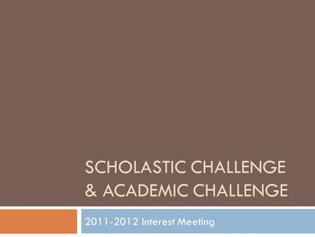 SCHOLASTIC CHALLENGE & ACADEMIC CHALLENGE 2011-2012 Interest Meeting.
