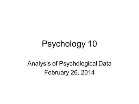 Psychology 10 Analysis of Psychological Data February 26, 2014.