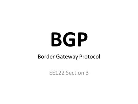 BGP Border Gateway Protocol EE122 Section 3. Border Gateway Protocol Protocol for inter-domain routing Designed for policy and privacy Why not distance-vector?
