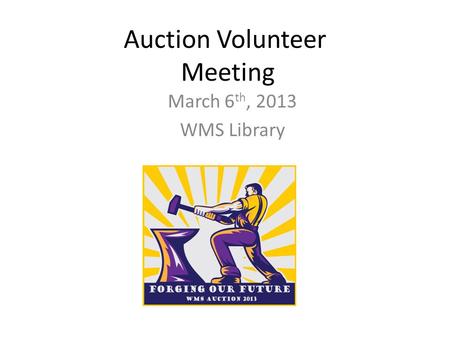 Auction Volunteer Meeting March 6 th, 2013 WMS Library.