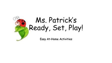Ms. Patrick’s Ready, Set, Play! Easy At-Home Activities.