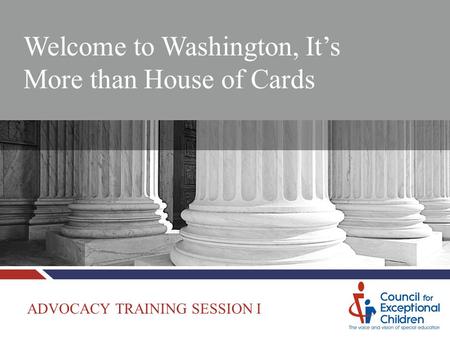 Welcome to Washington, It’s More than House of Cards ADVOCACY TRAINING SESSION I.