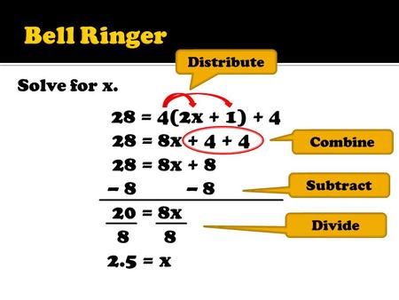 Solve for x. 28 = 4(2x + 1) + 4 28 = 8x + 4 + 4 28 = 8x + 8 – 8 – 8 20 = 8x 8 8 2.5 = x Distribute Combine Subtract Divide.