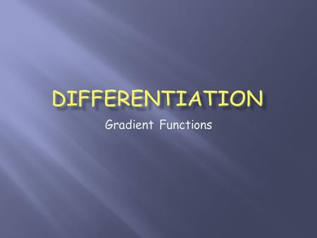 Gradient Functions.  New words: Differentiation, derivative  New notation:  New process: Differentiating a function  New knowledge: When and why to.