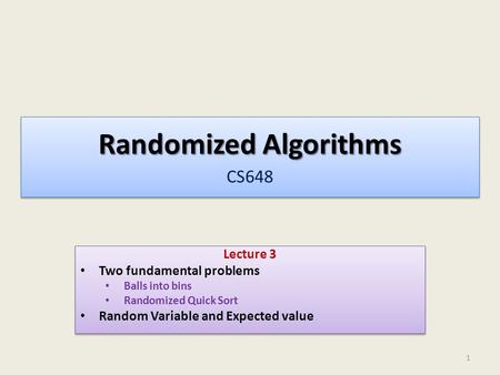Randomized Algorithms Randomized Algorithms CS648 Lecture 3 Two fundamental problems Balls into bins Randomized Quick Sort Random Variable and Expected.