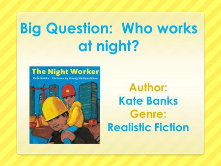 Big Question: Who works at night? Author: Kate Banks Genre: Realistic Fiction.
