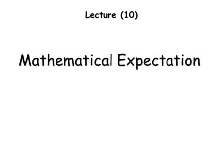 Lecture (10) Mathematical Expectation. The expected value of a variable is the value of a descriptor when averaged over a large number theoretically infinite.