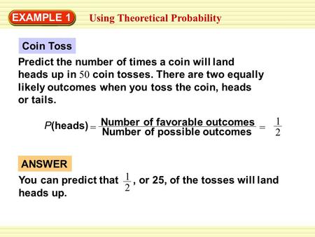 EXAMPLE 1 Using Theoretical Probability Predict the number of times a coin will land heads up in 50 coin tosses. There are two equally likely outcomes.