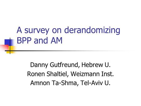 A survey on derandomizing BPP and AM Danny Gutfreund, Hebrew U. Ronen Shaltiel, Weizmann Inst. Amnon Ta-Shma, Tel-Aviv U.