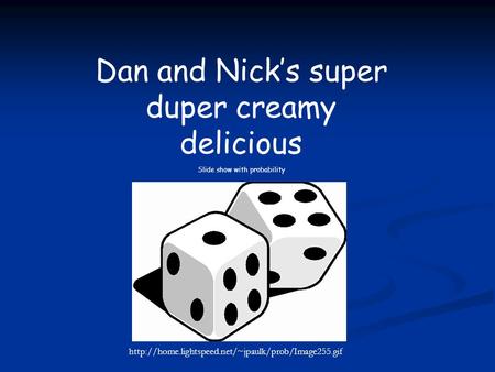 Dan and Nick’s super duper creamy delicious Slide show with probability