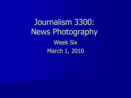 Journalism 3300: News Photography Week Six March 1, 2010.