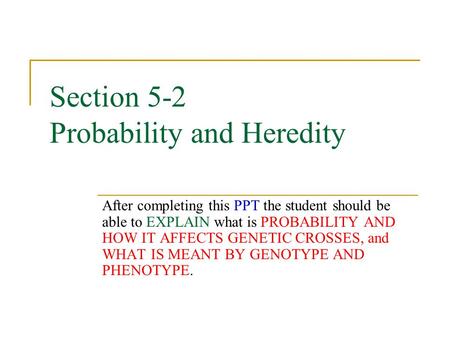 Section 5-2 Probability and Heredity After completing this PPT the student should be able to EXPLAIN what is PROBABILITY AND HOW IT AFFECTS GENETIC CROSSES,