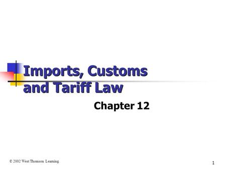 1 Imports, Customs and Tariff Law Chapter 12 © 2002 West/Thomson Learning.