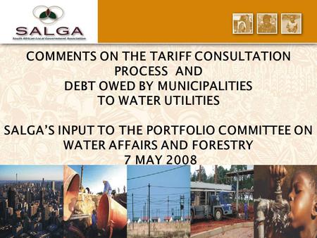 1 COMMENTS ON THE TARIFF CONSULTATION PROCESS AND DEBT OWED BY MUNICIPALITIES TO WATER UTILITIES SALGA’S INPUT TO THE PORTFOLIO COMMITTEE ON WATER AFFAIRS.