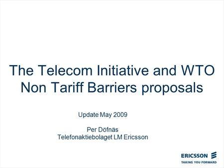 The Telecom Initiative and WTO Non Tariff Barriers proposals Update May 2009 Per Döfnäs Telefonaktiebolaget LM Ericsson.