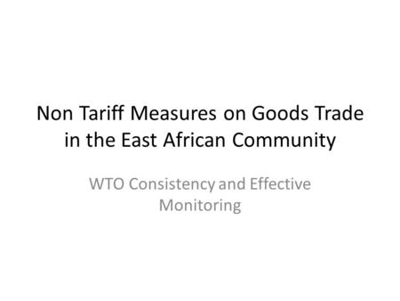 Non Tariff Measures on Goods Trade in the East African Community WTO Consistency and Effective Monitoring.