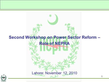 1 Second Workshop on Power Sector Reform – Role of NEPRA Lahore: November 12, 2010.