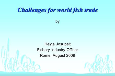 Challenges for world fish trade by Helga Josupeit Fishery Industry Officer Rome, August 2009.