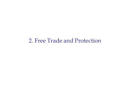 2. Free Trade and Protection. Summary 1.Theory of Comparative Advantage: Why trade is good. 2.Where comparative advantage comes from: Heckscher-Ohlin.