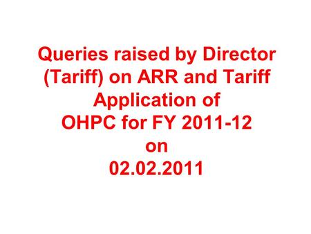 Queries raised by Director (Tariff) on ARR and Tariff Application of OHPC for FY 2011-12 on 02.02.2011.