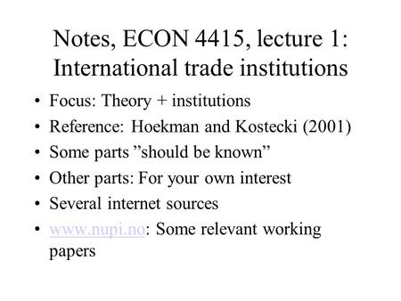 Notes, ECON 4415, lecture 1: International trade institutions Focus: Theory + institutions Reference: Hoekman and Kostecki (2001) Some parts ”should be.