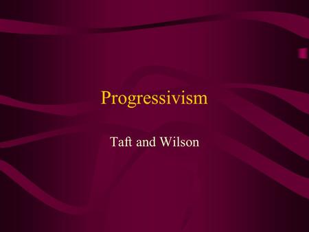 Progressivism Taft and Wilson.
