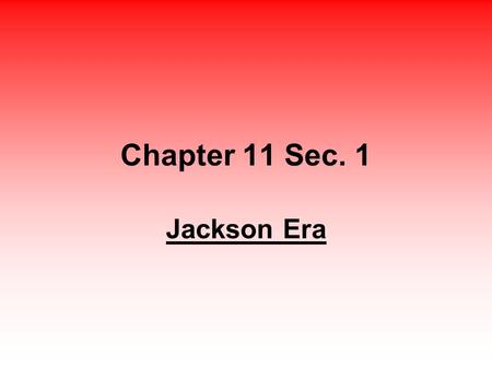 Chapter 11 Sec. 1 Jackson Era.